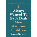 I Always Wanted To Be A Dad: Men Without Children - Paperback