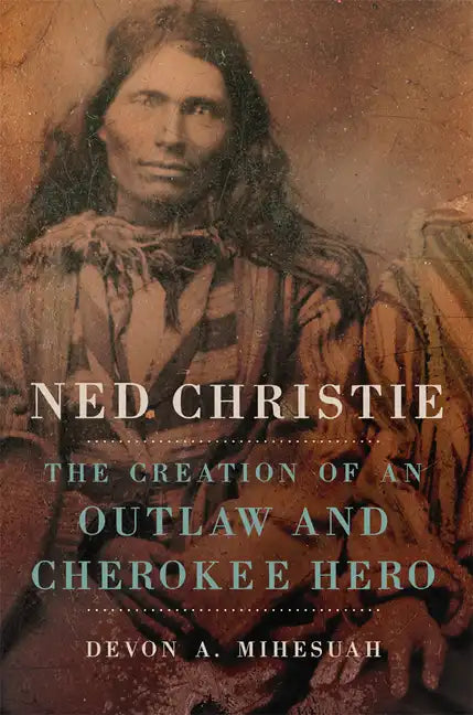 Ned Christie: The Creation of an Outlaw and Cherokee Hero - Hardcover