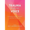 Trauma and the Voice: A Guide for Singers, Teachers, and Other Practitioners - Paperback