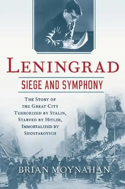 Leningrad: Siege and Symphony: The Story of the Great City Terrorized by Stalin, Starved by Hitler, Immortalized by Shostakovich - Paperback