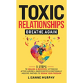 Toxic Relationships: 5 Steps to Healing & Recovery; Letting Go After Leaving A Narcissistic & Emotionally Abusive Partner to Regain Your Fr - Hardcover