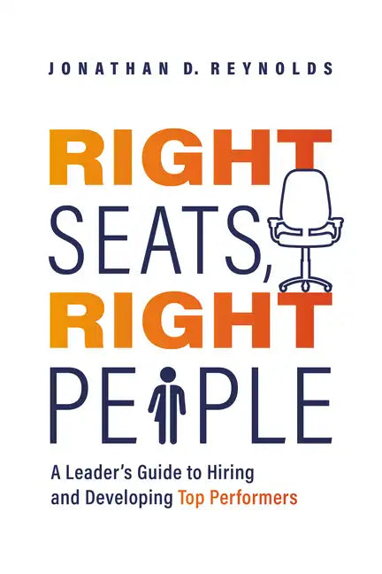 Right Seats, Right People: A Leader's Guide to Hiring and Developing Top Performers - Paperback