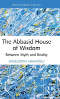 The Abbasid House of Wisdom: Between Myth and Reality - Hardcover