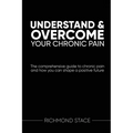 Understand and Overcome Your Chronic Pain: The comprehensive guide to chronic pain and how you an shape a positive future - Paperback