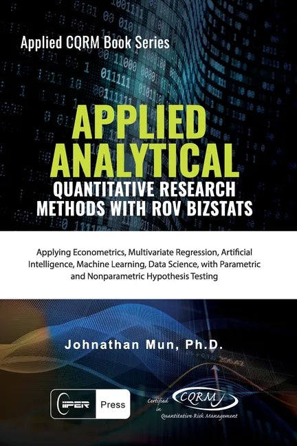 Applied Analytics - Quantitative Research Methods: Applying Monte Carlo Risk Simulation, Strategic Real Options, Stochastic Forecasting, Portfolio Opt - Paperback