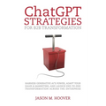 ChatGPT Strategies for B2B Transformation: Harness generative AI's power, adapt your sales & marketing, and launch end-to-end transformation across th - Paperback