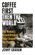 Coffee First, Then the World: One Woman's Record-Breaking Pedal Around the Planet - Hardcover