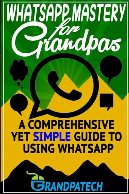Whatsapp Mastery for Grandpas: A Comprehensive Yet Simple Guide To Using Whatsapp - Paperback
