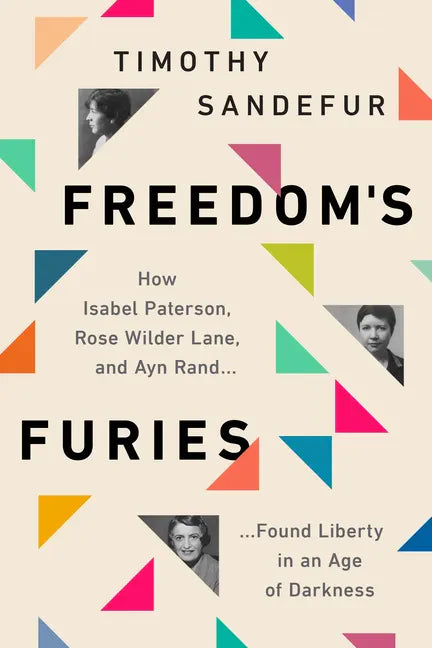 Freedom's Furies: How Isabel Paterson, Rose Wilder Lane, and Ayn Rand Found Liberty in an Age of Darkness - Paperback