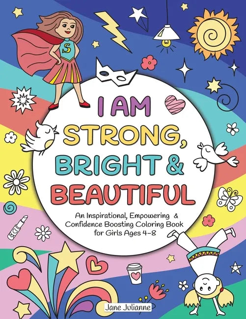 I Am Strong, Bright & Beautiful: An Inspirational, Empowering & Confidence Boosting Coloring Book for Girls Ages 4-8 - Paperback