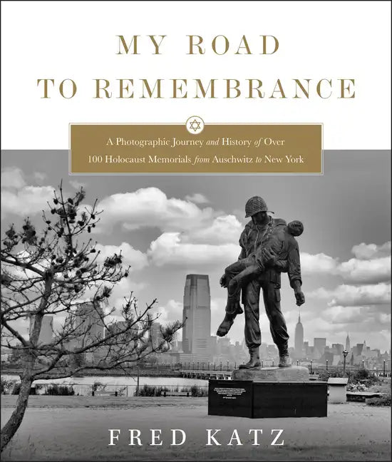 My Road to Remembrance: A Photographic Journey and History of Over 100 Holocaust Memorials from Auschwitz to New York - Hardcover