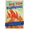 Big Top Burning: The True Story of an Arsonist, a Missing Girl, and the Greatest Show on Earth - Paperback
