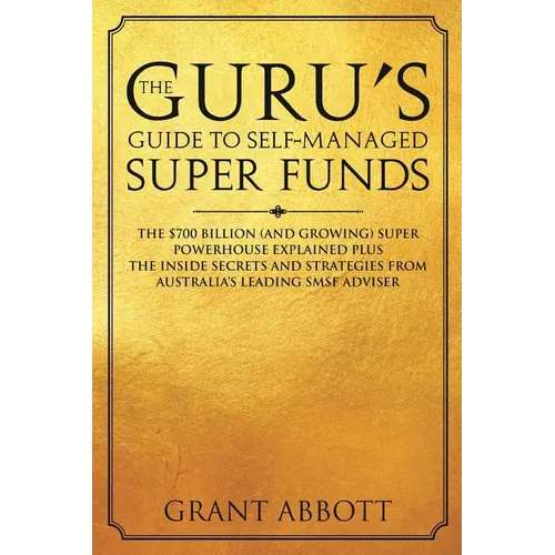 The Guru's Guide to Self-Managed Super Funds: The $700 billion (and growing) Super powerhouse explained plus insider secrets - Paperback
