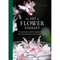 The Art of Flower Therapy: A Comprehensive Guide to Using the Energy of Flowers to Heal, Thrive, and Live a Vibrant Life - Hardcover
