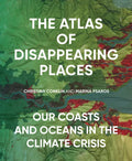 The Atlas of Disappearing Places: Our Coasts and Oceans in the Climate Crisis - Hardcover