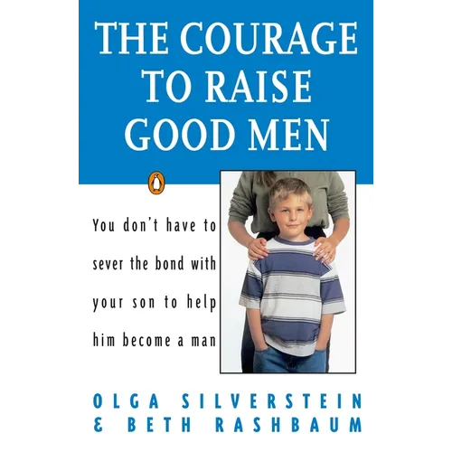 The Courage to Raise Good Men: You Don't Have to Sever the Bond with Your Son to Help Him Become a Man - Paperback