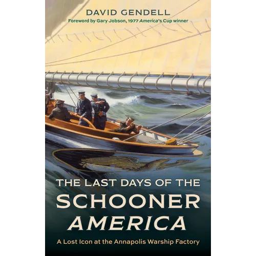 The Last Days of the Schooner America: A Lost Icon at the Annapolis Warship Factory - Hardcover