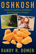 Oshkosh - Land of Lakeflies, Bubblers and Squeaky Cheese - Paperback