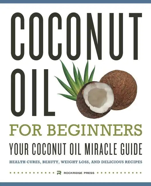 Coconut Oil for Beginners - Your Coconut Oil Miracle Guide: Health Cures, Beauty, Weight Loss, and Delicious Recipes - Paperback