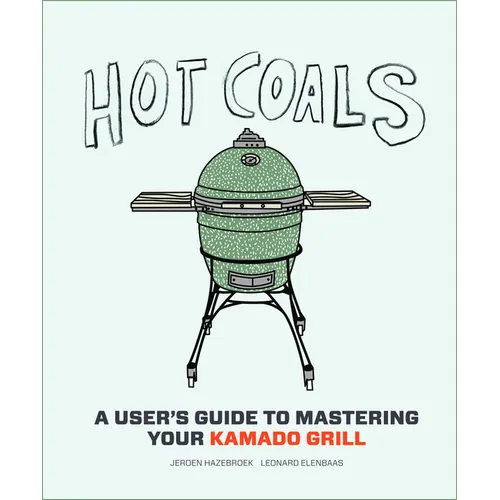 Hot Coals: A User's Guide to Mastering Your Kamado Grill - Hardcover