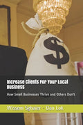 Increase Clients For Your Local Business: How Small Businesses Thrive and Others Don't - Paperback