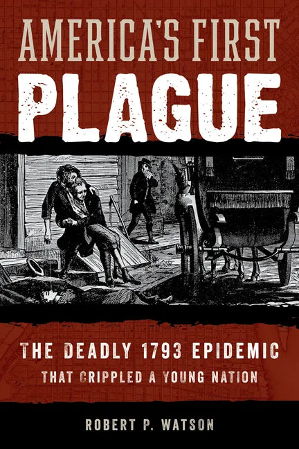 America's First Plague: The Deadly 1793 Epidemic That Crippled a Young Nation - Hardcover