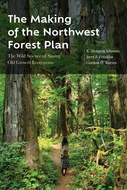 The Making of the Northwest Forest Plan: The Wild Science of Saving Old Growth Ecosystems - Paperback