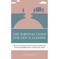 The Survival Guide for Gen X Leaders: Building the Bridge from the Great Resignation to the Multigenerational Future We All Want - Paperback