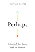 Perhaps: Reclaiming the Space Between Doubt and Dogmatism - Paperback