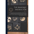 The Masonic Instructor: Comprising the First, Second and Third Degrees of Freemasonry, Embellished With Symbolical Illustrations and the Traci - Paperback