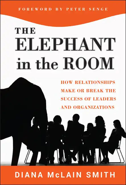 Elephant in the Room: How Relationships Make or Break the Success of Leaders and Organizations - Hardcover