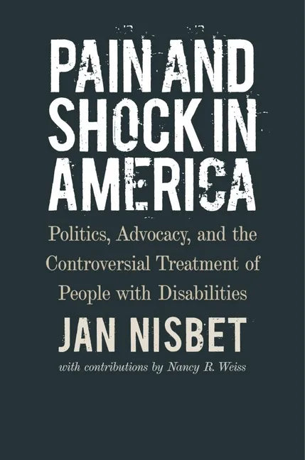 Pain and Shock in America: Politics, Advocacy, and the Controversial Treatment of People with Disabilities - Hardcover