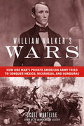 William Walker's Wars: How One Man's Private American Army Tried to Conquer Mexico, Nicaragua, and Honduras - Hardcover