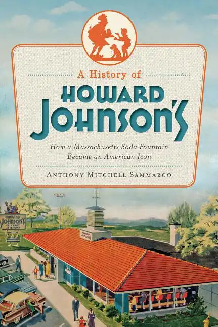 A History of Howard Johnson's: How a Massachusetts Soda Fountain Became an American Icon - Paperback