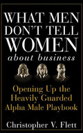 What Men Don't Tell Women about Business: Opening Up the Heavily Guarded Alpha Male Playbook - Hardcover