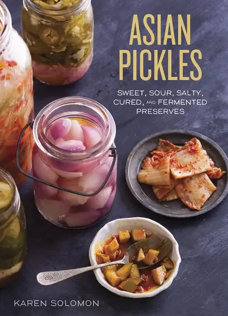 Asian Pickles: Sweet, Sour, Salty, Cured, and Fermented Preserves from Korea, Japan, China, India, and Beyond [A Cookbook] - Hardcover