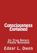 Consciousness Explained: Its True Nature Finally Revealed - Paperback