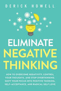 Eliminate Negative Thinking: How to Overcome Negativity, Control Your Thoughts, And Stop Overthinking. Shift Your Focus into Positive Thinking, Self-A - Paperback