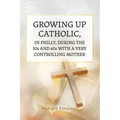 Growing Up Catholic, in Philly, During the 50s and 60s With a Very Controlling Mother - Paperback