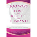 100 Ways to Love and Respect Your Husband: The 100 Day Challenge for a Surviving and Thriving Marriage - Paperback