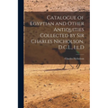 Catalogue of Egyptian and Other Antiquities Collected by Sir Charles Nicholson, D.C.L., Ll.D - Paperback