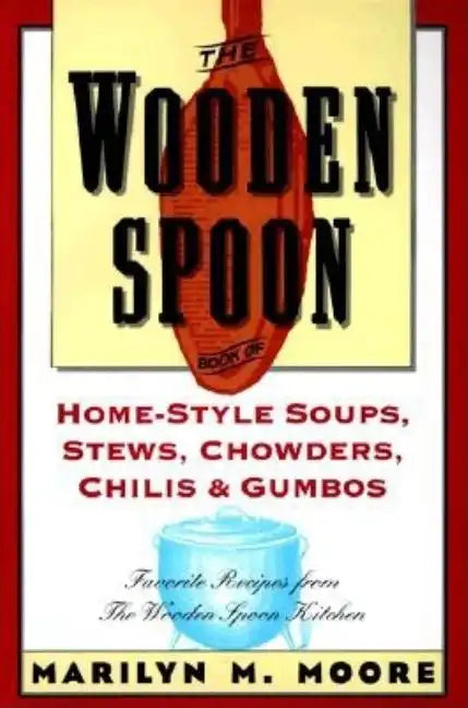 The Wooden Spoon Book of Home-Style Soups, Stews, Chowders, Chilis and Gumbos: Favorite Recipes from the Wooden Spoon Kitchen - Paperback