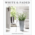 White and Faded: Restoring Beauty in Your Home and Life (the Perfect Gift for People Who Love Interior Design, Decorating, and Creating Beautiful, Hea - Hardcover