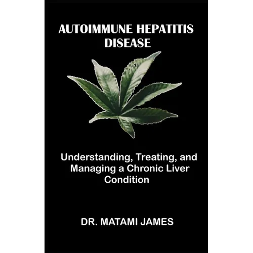Autoimmune Hepatitis Disease: Understanding, Treating, and Managing a Chronic Liver Condition - Paperback