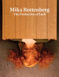 Mika Rottenberg: The Production of Luck - Hardcover