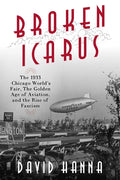 Broken Icarus: The 1933 Chicago World's Fair, the Golden Age of Aviation, and the Rise of Fascism - Hardcover