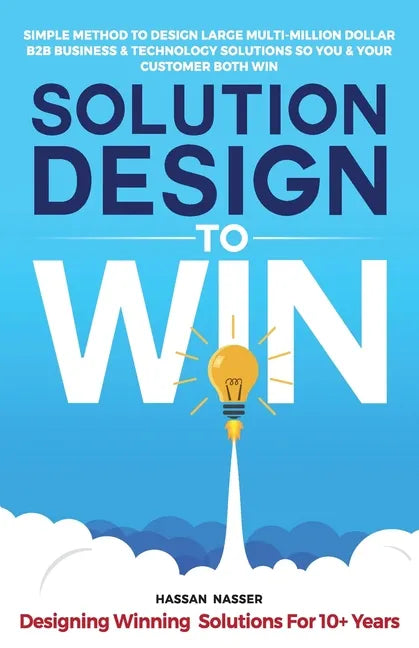 Solution Design to Win: Simple Method to Design Large Multi-Million Dollar B2B Business & Technology Solutions so You and Your Customer Both W - Paperback