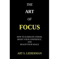 The Art of Focus: How To Eliminate Stress, Boost Your Confidence, And Reach Your Goals - Paperback