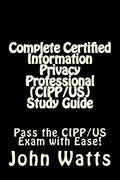 Complete Certified Information Privacy Professional (CIPP/US) Study Guide: Pass the Certification Foundation Exam with Ease! - Paperback