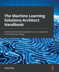The Machine Learning Solutions Architect Handbook: Create machine learning platforms to run solutions in an enterprise setting - Paperback
